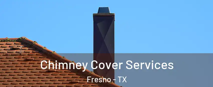  Chimney Cover Services Fresno - TX
