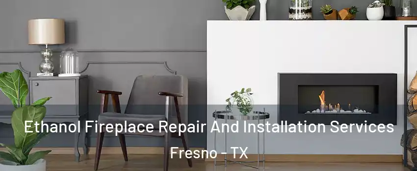  Ethanol Fireplace Repair And Installation Services Fresno - TX