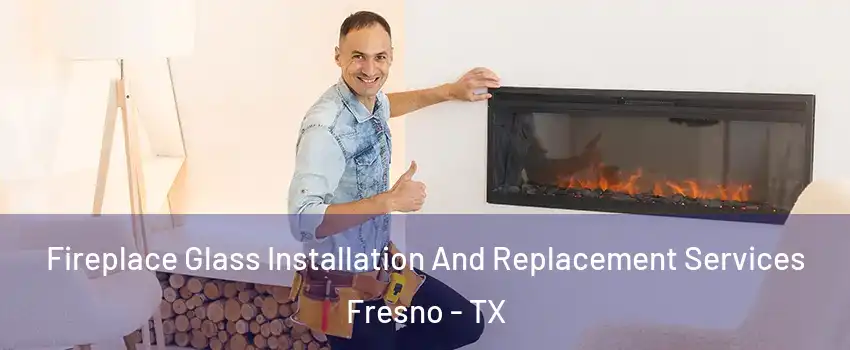  Fireplace Glass Installation And Replacement Services Fresno - TX