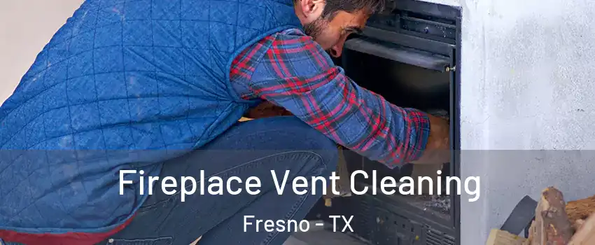  Fireplace Vent Cleaning Fresno - TX