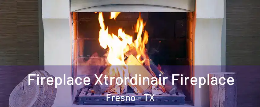  Fireplace Xtrordinair Fireplace Fresno - TX