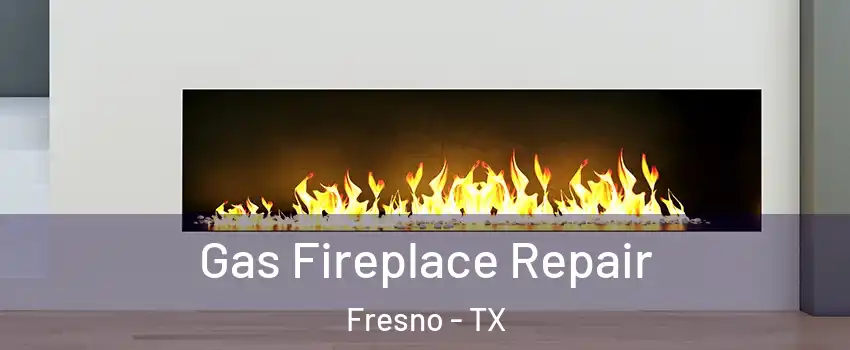  Gas Fireplace Repair Fresno - TX
