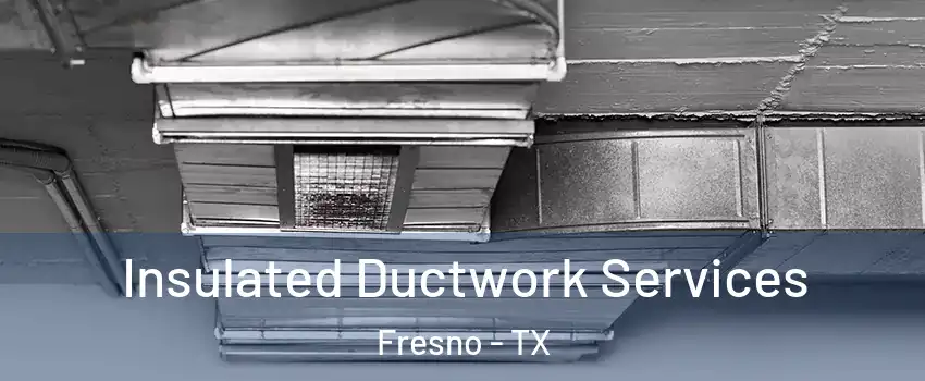  Insulated Ductwork Services Fresno - TX