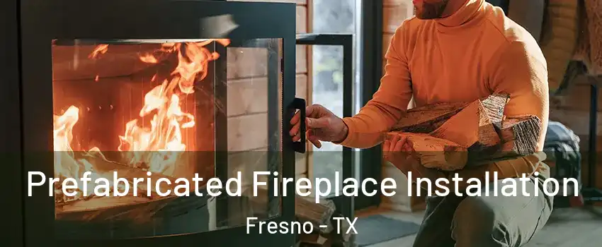  Prefabricated Fireplace Installation Fresno - TX