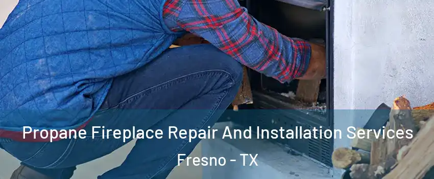  Propane Fireplace Repair And Installation Services Fresno - TX