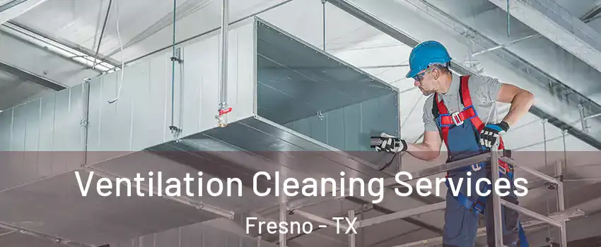  Ventilation Cleaning Services Fresno - TX