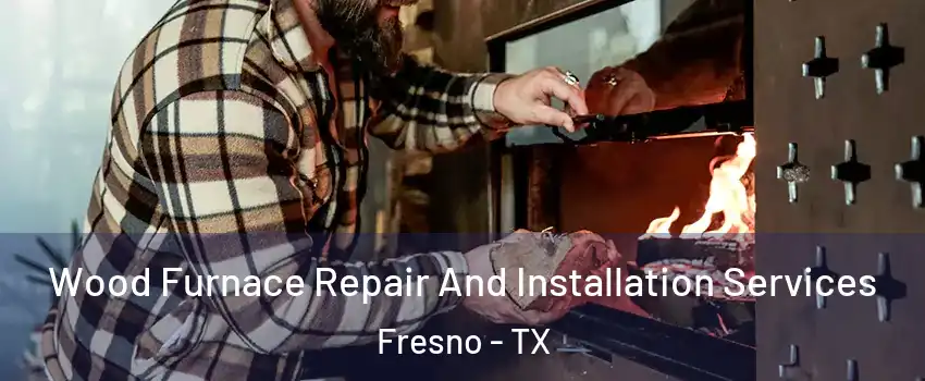  Wood Furnace Repair And Installation Services Fresno - TX