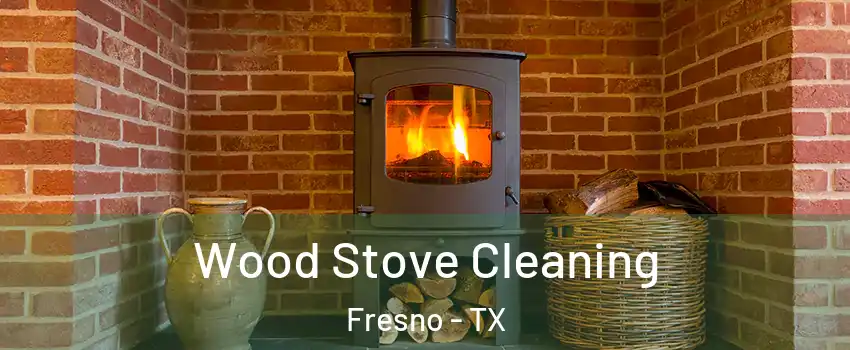  Wood Stove Cleaning Fresno - TX